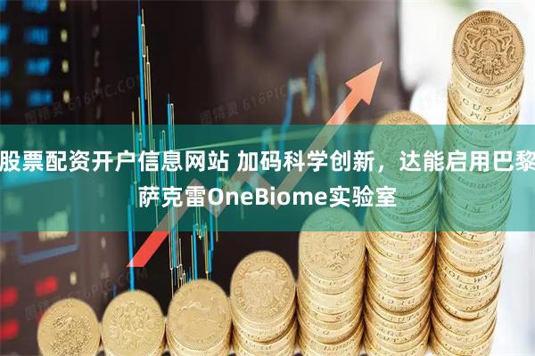 股票配资开户信息网站 加码科学创新，达能启用巴黎萨克雷OneBiome实验室