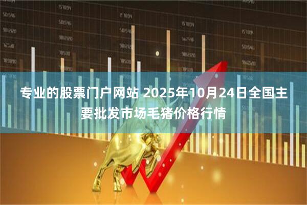 专业的股票门户网站 2025年10月24日全国主要批发市场毛猪价格行情