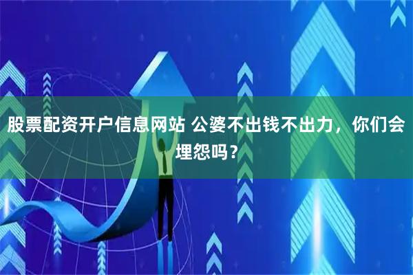 股票配资开户信息网站 公婆不出钱不出力，你们会埋怨吗？