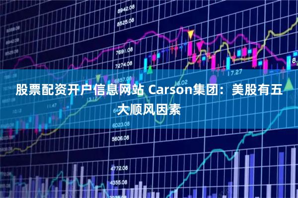 股票配资开户信息网站 Carson集团：美股有五大顺风因素
